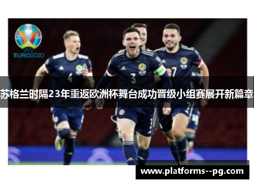 苏格兰时隔23年重返欧洲杯舞台成功晋级小组赛展开新篇章