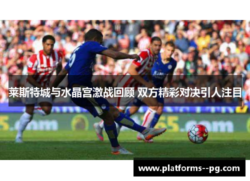 莱斯特城与水晶宫激战回顾 双方精彩对决引人注目
