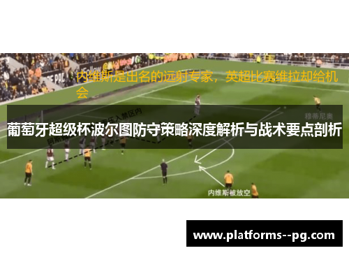 葡萄牙超级杯波尔图防守策略深度解析与战术要点剖析