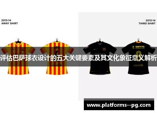 评估巴萨球衣设计的五大关键要素及其文化象征意义解析