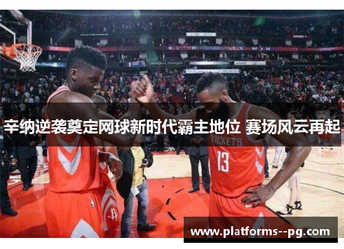 辛纳逆袭奠定网球新时代霸主地位 赛场风云再起