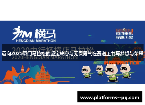 迈向2025厦门马拉松的坚定决心与无畏勇气在赛道上书写梦想与荣耀
