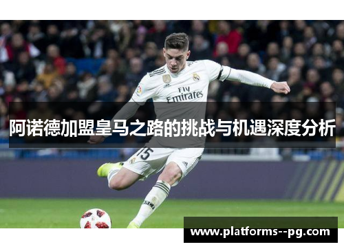 阿诺德加盟皇马之路的挑战与机遇深度分析