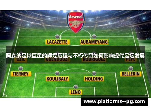 阿森纳足球巨星的辉煌历程与不朽传奇如何影响现代足坛发展
