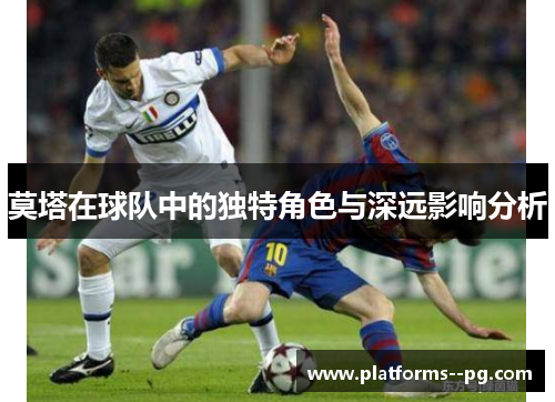 莫塔在球队中的独特角色与深远影响分析