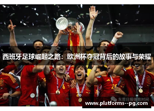 西班牙足球崛起之路：欧洲杯夺冠背后的故事与荣耀