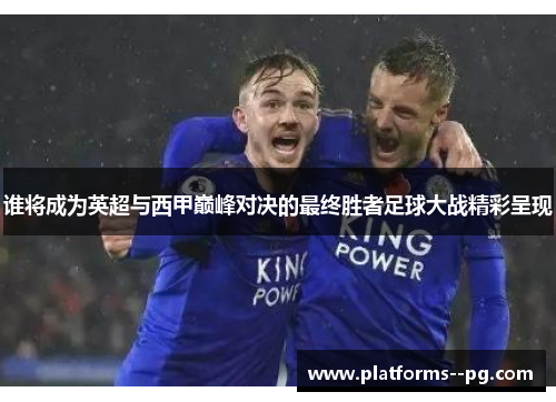 谁将成为英超与西甲巅峰对决的最终胜者足球大战精彩呈现