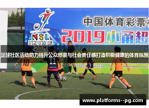 足球社区活动助力提升公众形象与社会责任感打造积极健康的体育氛围