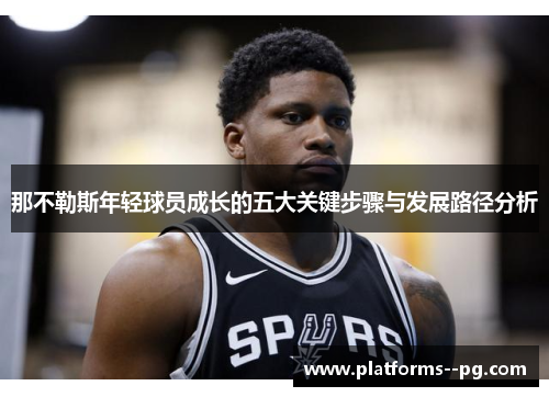 那不勒斯年轻球员成长的五大关键步骤与发展路径分析