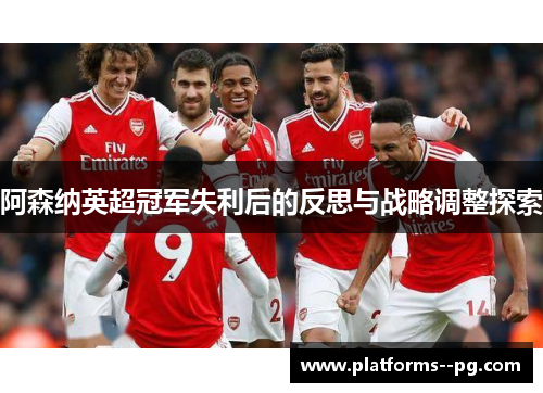 阿森纳英超冠军失利后的反思与战略调整探索