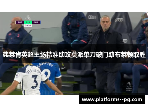 弗莱肯英超主场精准助攻莫派单刀破门助布莱顿取胜