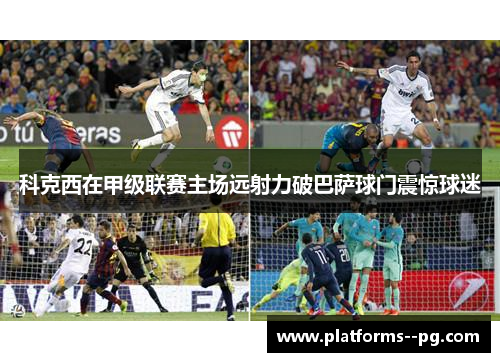 科克西在甲级联赛主场远射力破巴萨球门震惊球迷