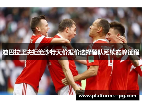 迪巴拉坚决拒绝沙特天价报价选择留队延续巅峰征程