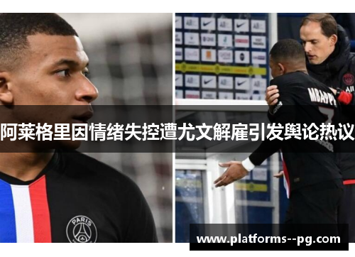 阿莱格里因情绪失控遭尤文解雇引发舆论热议