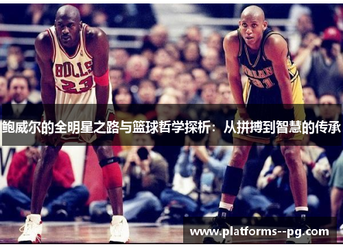 鲍威尔的全明星之路与篮球哲学探析：从拼搏到智慧的传承