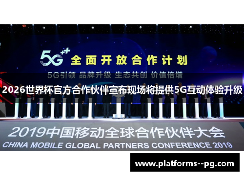 2026世界杯官方合作伙伴宣布现场将提供5G互动体验升级