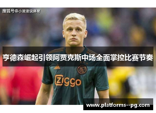 亨德森崛起引领阿贾克斯中场全面掌控比赛节奏