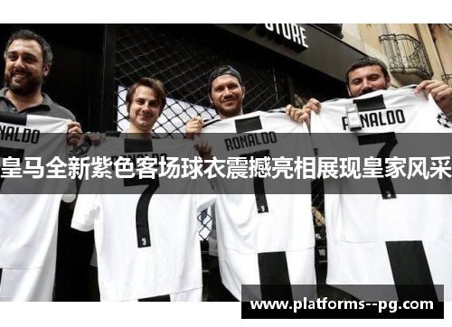 皇马全新紫色客场球衣震撼亮相展现皇家风采 皇马全新紫色客场球衣震撼亮相展现皇家风采