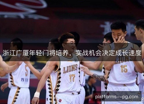 浙江广厦年轻门将培养,实战机会决定成长速度 浙江广厦年轻门将培养,实战机会决定成长速度